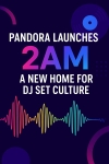 Pandora Launches 2 AM: A Bold New Home for DJ Set Culture
