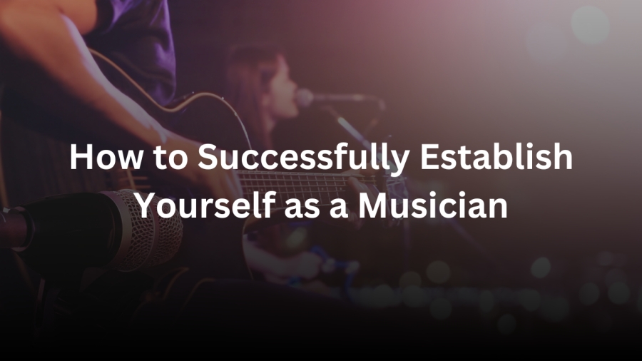 A Harmonious Journey: How to Successfully Establish Yourself as a Musician